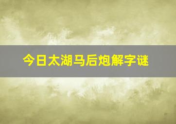 今日太湖马后炮解字谜