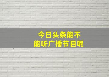 今日头条能不能听广播节目呢