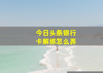 今日头条银行卡解绑怎么弄