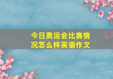 今日奥运会比赛情况怎么样英语作文