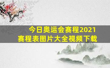 今日奥运会赛程2021赛程表图片大全视频下载