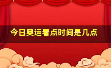 今日奥运看点时间是几点