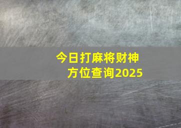 今日打麻将财神方位查询2025