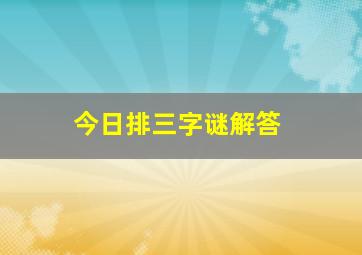 今日排三字谜解答