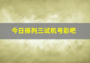 今日排列三试机号彩吧