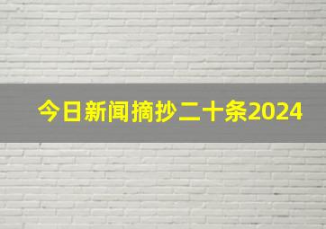 今日新闻摘抄二十条2024