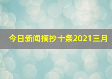 今日新闻摘抄十条2021三月