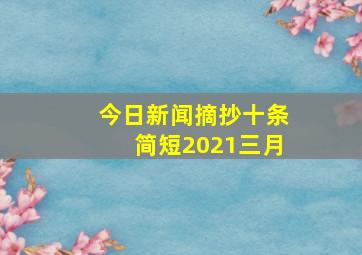 今日新闻摘抄十条简短2021三月