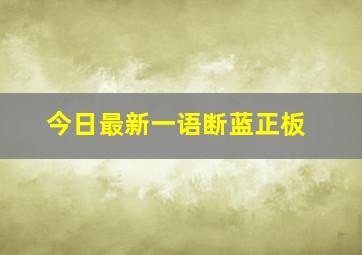 今日最新一语断蓝正板