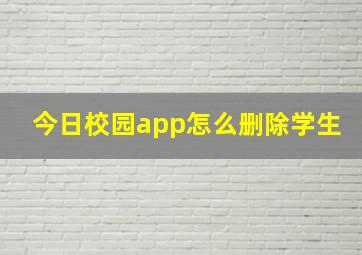 今日校园app怎么删除学生