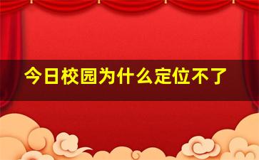 今日校园为什么定位不了