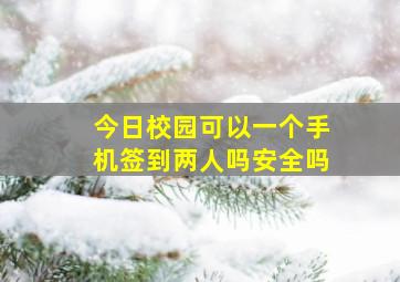 今日校园可以一个手机签到两人吗安全吗