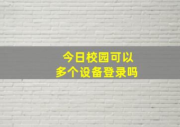 今日校园可以多个设备登录吗