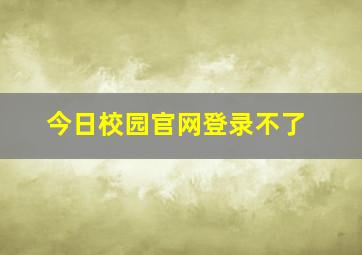 今日校园官网登录不了