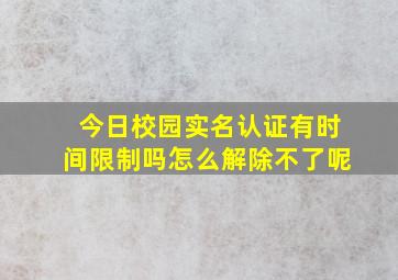 今日校园实名认证有时间限制吗怎么解除不了呢