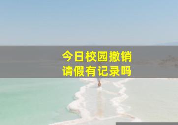 今日校园撤销请假有记录吗