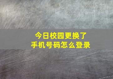 今日校园更换了手机号码怎么登录