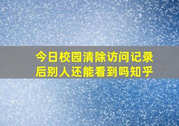 今日校园清除访问记录后别人还能看到吗知乎