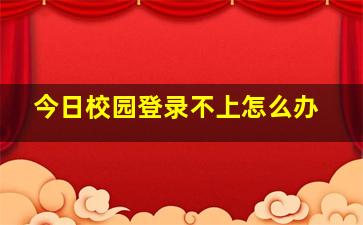 今日校园登录不上怎么办