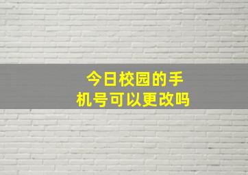 今日校园的手机号可以更改吗