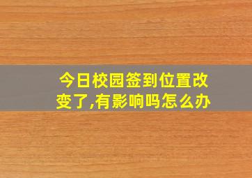 今日校园签到位置改变了,有影响吗怎么办