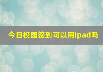 今日校园签到可以用ipad吗