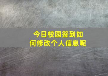 今日校园签到如何修改个人信息呢