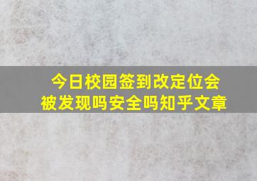 今日校园签到改定位会被发现吗安全吗知乎文章