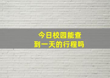 今日校园能查到一天的行程吗