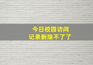 今日校园访问记录删除不了了