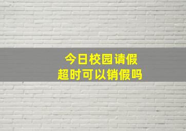 今日校园请假超时可以销假吗