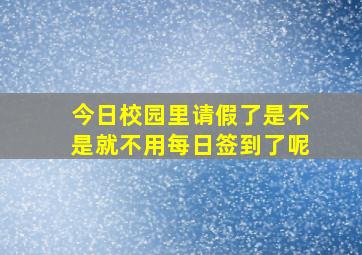 今日校园里请假了是不是就不用每日签到了呢