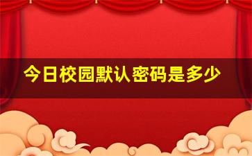 今日校园默认密码是多少