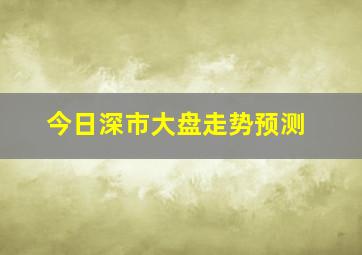 今日深市大盘走势预测