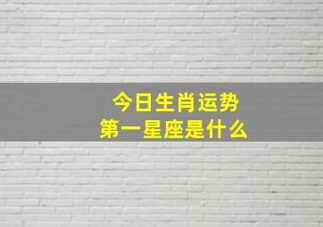 今日生肖运势第一星座是什么