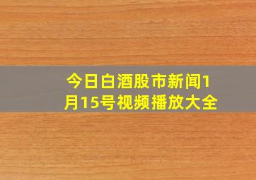 今日白酒股市新闻1月15号视频播放大全