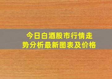 今日白酒股市行情走势分析最新图表及价格