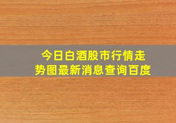 今日白酒股市行情走势图最新消息查询百度