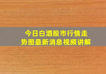 今日白酒股市行情走势图最新消息视频讲解