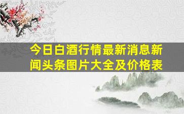 今日白酒行情最新消息新闻头条图片大全及价格表