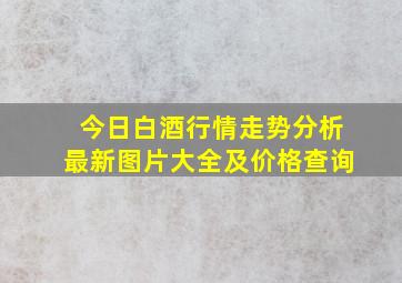 今日白酒行情走势分析最新图片大全及价格查询