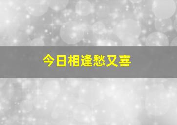 今日相逢愁又喜