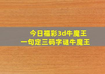 今日福彩3d牛魔王一句定三码字谜牛魔王