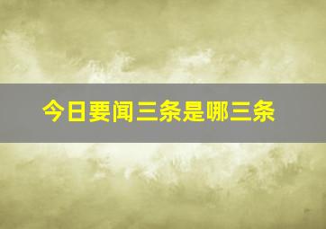 今日要闻三条是哪三条