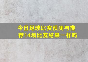 今日足球比赛预测与推荐14场比赛结果一样吗