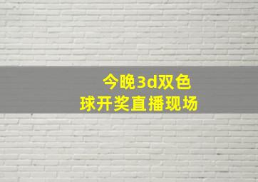 今晚3d双色球开奖直播现场