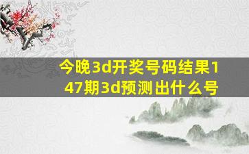 今晚3d开奖号码结果147期3d预测出什么号