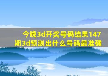 今晚3d开奖号码结果147期3d预测出什么号码最准确