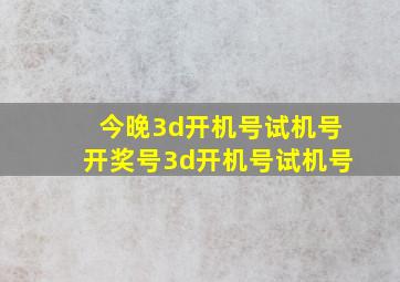 今晚3d开机号试机号开奖号3d开机号试机号