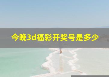 今晚3d福彩开奖号是多少